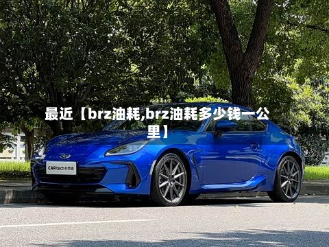 最近【brz油耗,brz油耗多少钱一公里】