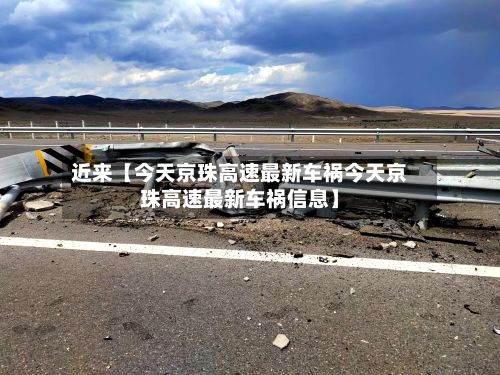 近来【今天京珠高速最新车祸今天京珠高速最新车祸信息】