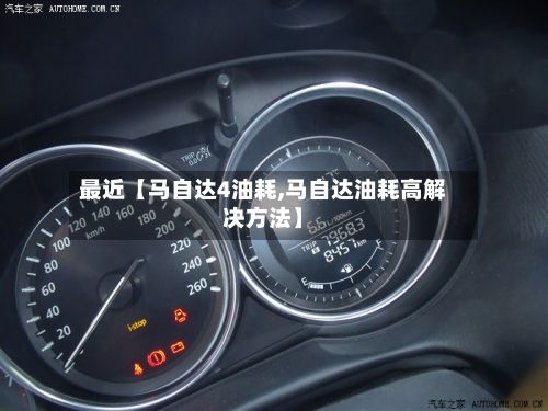 最近【马自达4油耗,马自达油耗高解决方法】-第2张图片