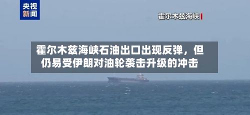 霍尔木兹海峡石油出口出现反弹，但仍易受伊朗对油轮袭击升级的冲击-第2张图片