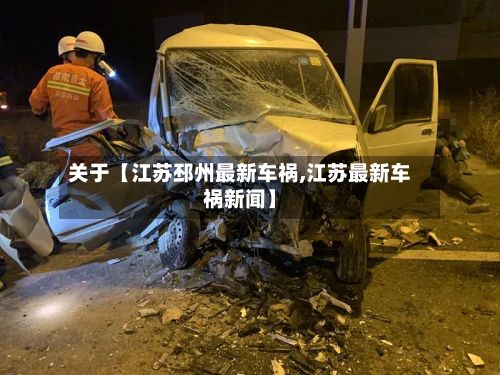 关于【江苏邳州最新车祸,江苏最新车祸新闻】-第2张图片