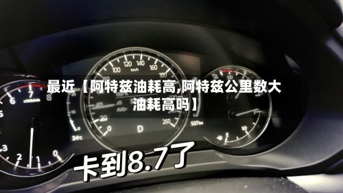 最近【阿特兹油耗高,阿特兹公里数大油耗高吗】-第2张图片