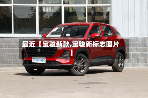 最近【宝骏新款,宝骏新标志图片】