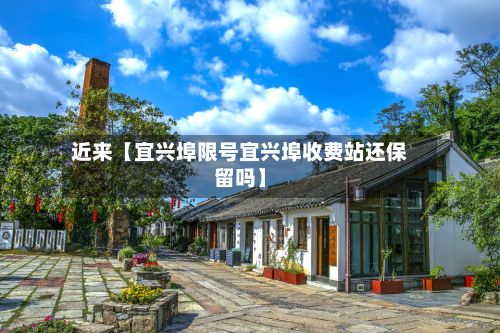 近来【宜兴埠限号宜兴埠收费站还保留吗】-第2张图片