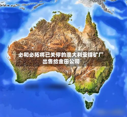 必和必拓将已关停的澳大利亚镍矿厂出售给金田公司-第2张图片