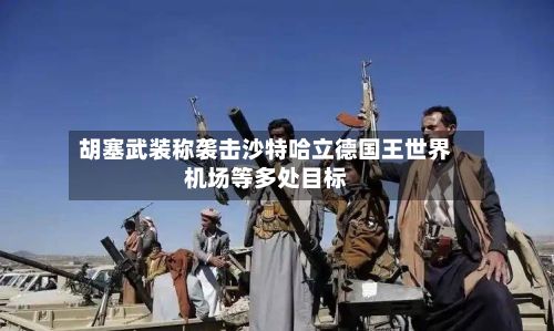 胡塞武装称袭击沙特哈立德国王世界机场等多处目标-第3张图片