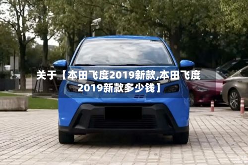 关于【本田飞度2019新款,本田飞度2019新款多少钱】