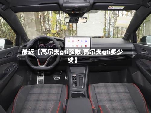最近【高尔夫gti参数,高尔夫gti多少钱】