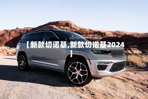 【新款切诺基,新款切诺基2024】-第2张图片