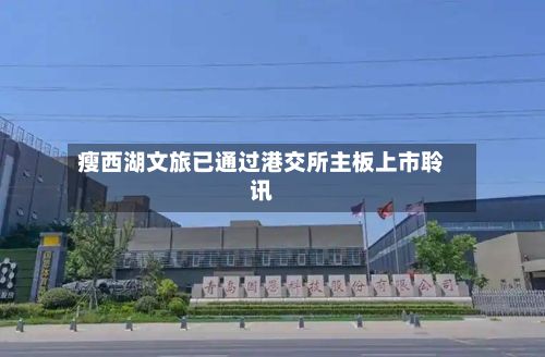 瘦西湖文旅已通过港交所主板上市聆讯
