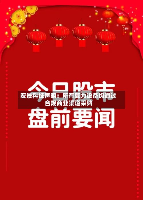 宏景科技声明：所有算力设备均通过合规商业渠道采购-第2张图片