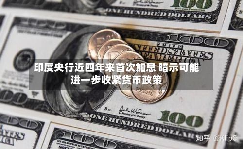 印度央行近四年来首次加息 暗示可能进一步收紧货币政策