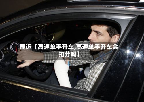 最近【高速单手开车,高速单手开车会扣分吗】