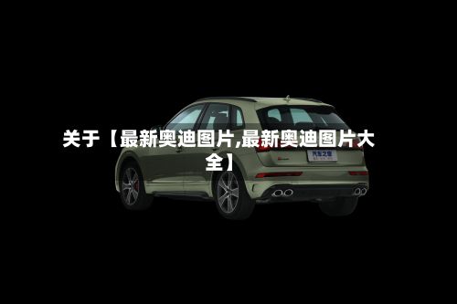 关于【最新奥迪图片,最新奥迪图片大全】