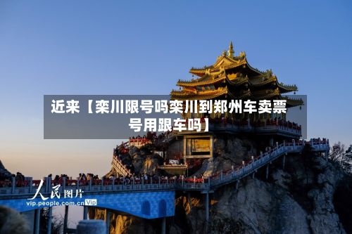 近来【栾川限号吗栾川到郑州车卖票号用跟车吗】