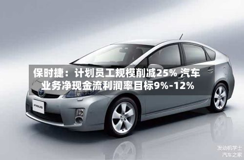 保时捷：计划员工规模削减25% 汽车业务净现金流利润率目标9%-12%-第2张图片
