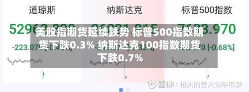 美股指期货延续跌势 标普500指数期货下跌0.3% 纳斯达克100指数期货下跌0.7%