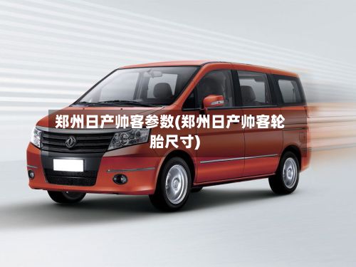 郑州日产帅客参数(郑州日产帅客轮胎尺寸)-第2张图片