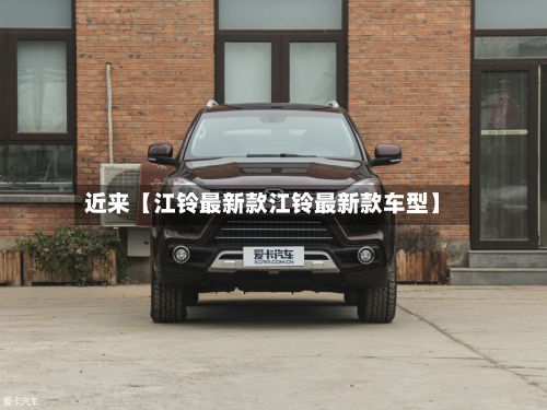 近来【江铃最新款江铃最新款车型】-第1张图片
