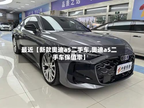 最近【新款奥迪a5二手车,奥迪a5二手车保值率】