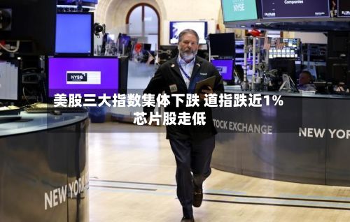 美股三大指数集体下跌 道指跌近1% 芯片股走低-第3张图片