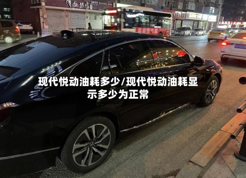 现代悦动油耗多少/现代悦动油耗显示多少为正常