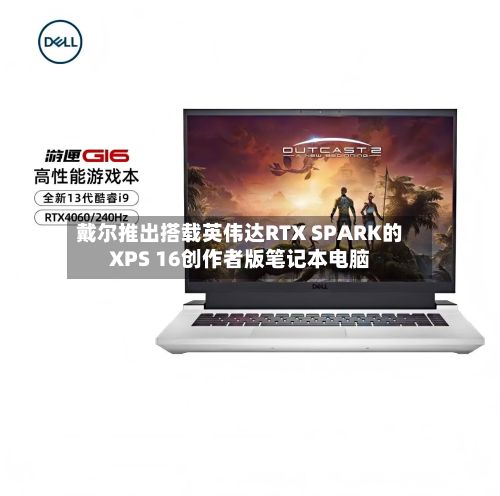 戴尔推出搭载英伟达RTX SPARK的XPS 16创作者版笔记本电脑
