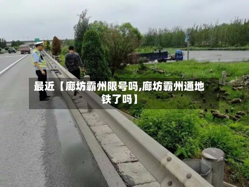 最近【廊坊霸州限号吗,廊坊霸州通地铁了吗】-第3张图片