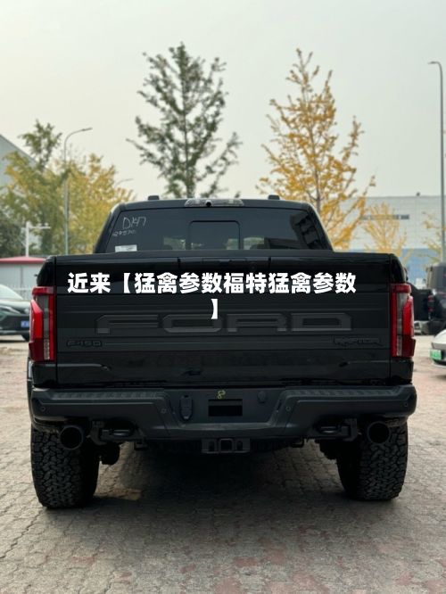 近来【猛禽参数福特猛禽参数】-第2张图片