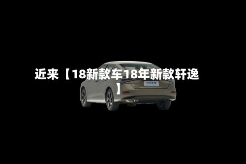 近来【18新款车18年新款轩逸】