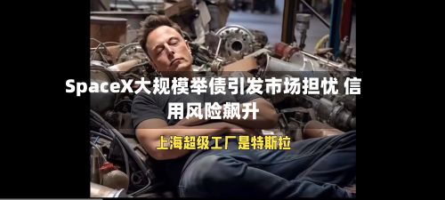 SpaceX大规模举债引发市场担忧 信用风险飙升