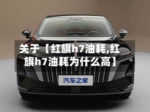 关于【红旗h7油耗,红旗h7油耗为什么高】