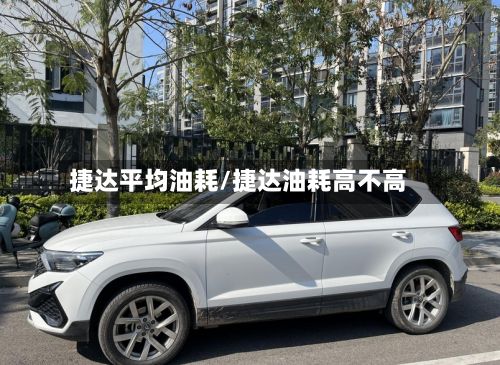 捷达平均油耗/捷达油耗高不高