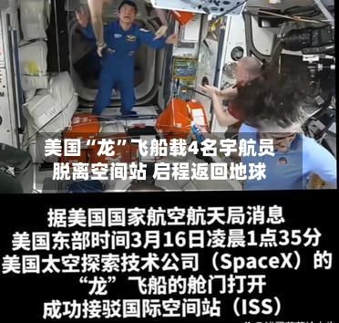 美国“龙	”飞船载4名宇航员脱离空间站 启程返回地球-第3张图片