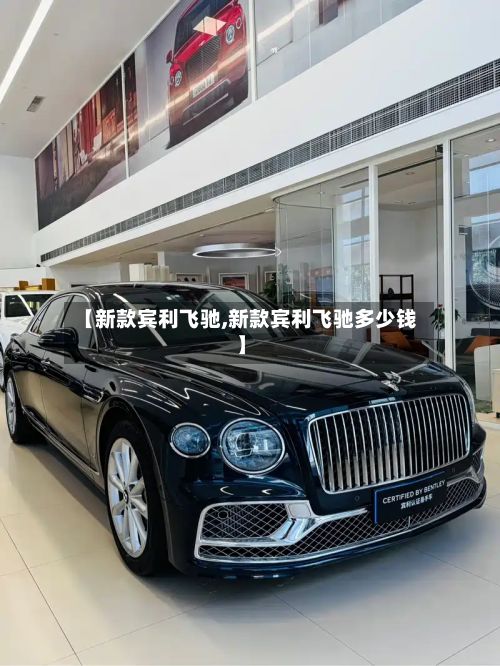 【新款宾利飞驰,新款宾利飞驰多少钱】-第3张图片