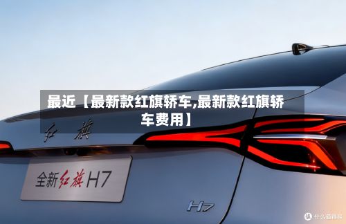 最近【最新款红旗轿车,最新款红旗轿车费用】-第3张图片