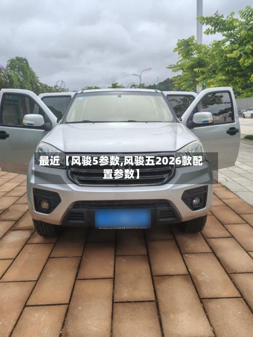 最近【风骏5参数,风骏五2026款配置参数】-第2张图片
