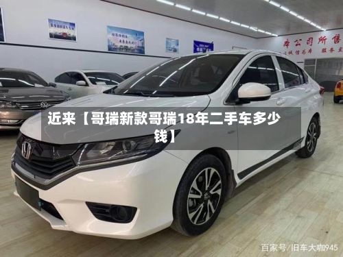 近来【哥瑞新款哥瑞18年二手车多少钱】