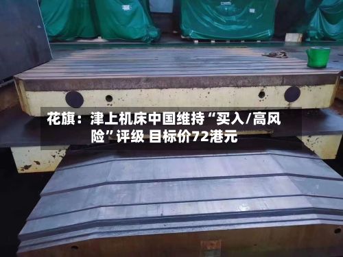 花旗：津上机床中国维持“买入/高风险”评级 目标价72港元