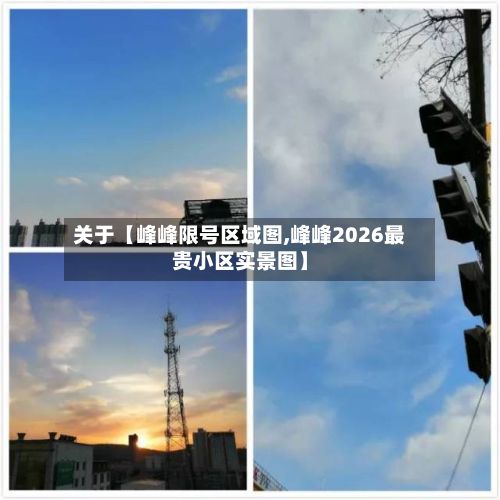 关于【峰峰限号区域图,峰峰2026最贵小区实景图】