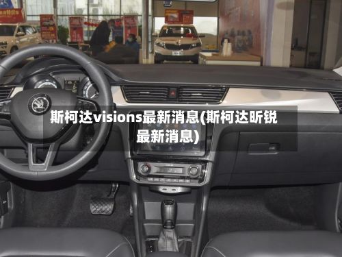 斯柯达visions最新消息(斯柯达昕锐最新消息)-第2张图片