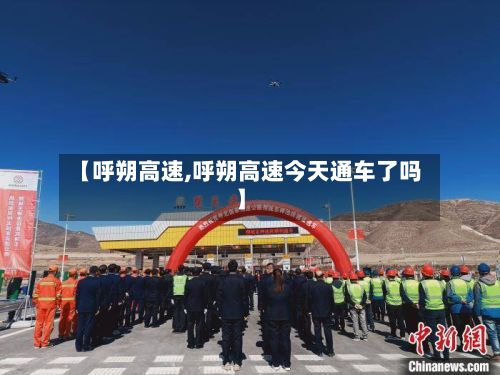 【呼朔高速,呼朔高速今天通车了吗】