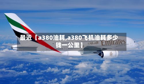 最近【a380油耗,a380飞机油耗多少钱一公里】-第3张图片