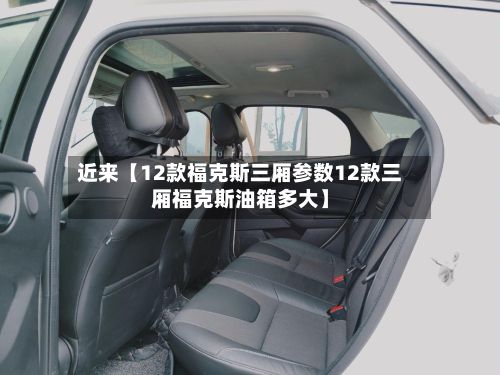 近来【12款福克斯三厢参数12款三厢福克斯油箱多大】