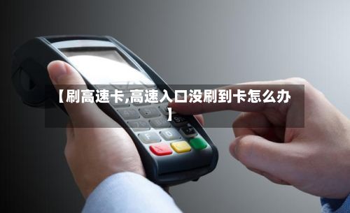 【刷高速卡,高速入口没刷到卡怎么办】-第2张图片