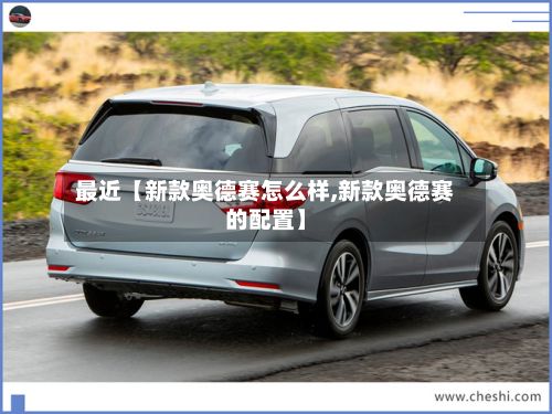 最近【新款奥德赛怎么样,新款奥德赛的配置】
