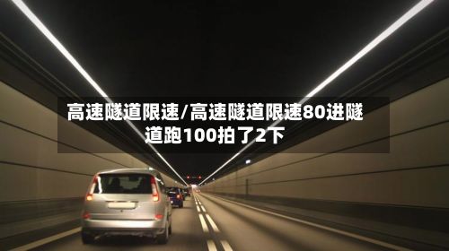 高速隧道限速/高速隧道限速80进隧道跑100拍了2下