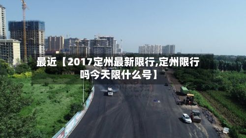 最近【2017定州最新限行,定州限行吗今天限什么号】-第3张图片