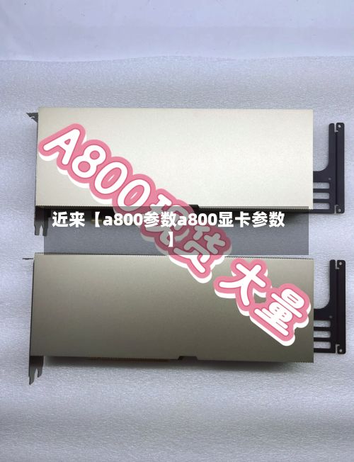 近来【a800参数a800显卡参数】-第2张图片