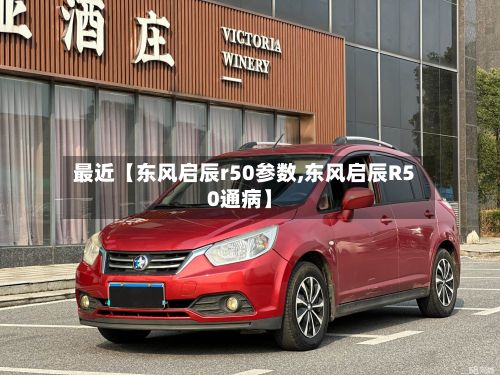 最近【东风启辰r50参数,东风启辰R50通病】